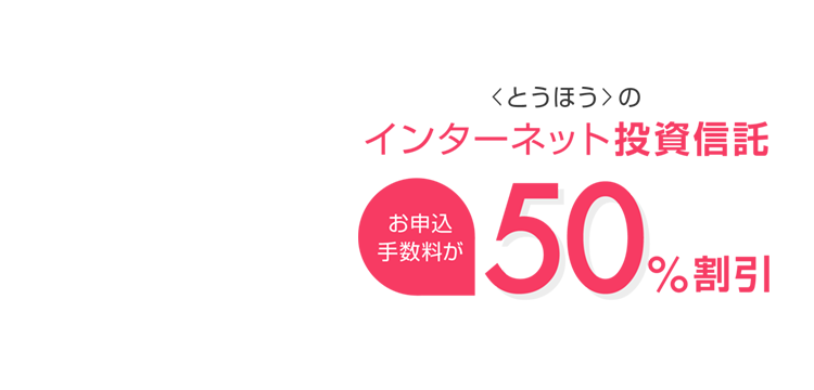 <とうほう>のインターネット投資信託 お申込み手数料が50%割引