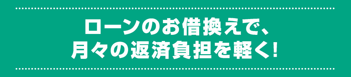 ローンのお借換えで、月々の返済負担を軽く！