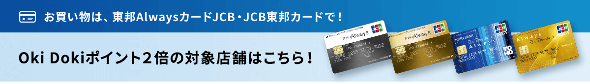 お買い物は、東邦AlwaysカードJCB・JCB東邦カードで！Oki Dokiポイント2倍の対象店舗はこちら！