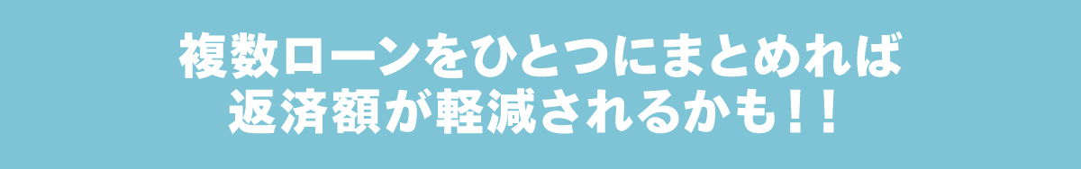 複数ローンをひとつにまとめれば返済額が軽減されるかも！！