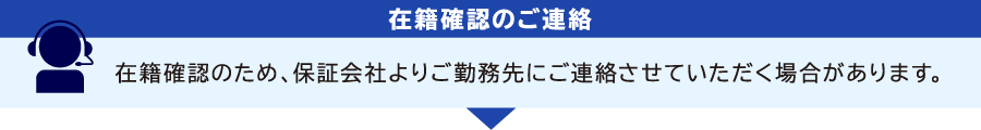 [在籍確認のご連絡]　在籍確認のため、保証会社よりご勤務先にご連絡させていただく場合があります。