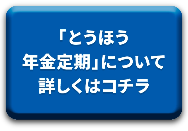 「とうほう年金定期」について詳しくはコチラ