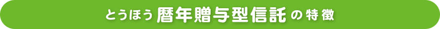 とうほう暦年贈与型信託の特徴