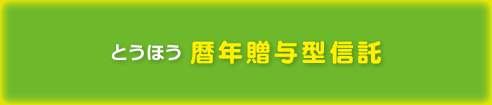 とうほう暦年贈与型信託