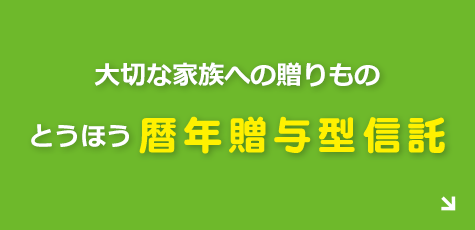 大切な家族への贈りもの とうほう暦年贈与型信託