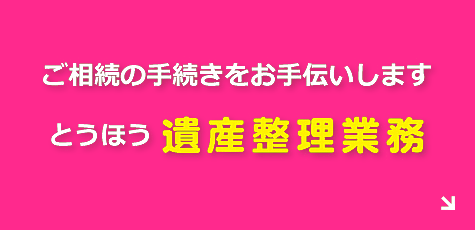 ご相続の手続きをお手伝いします とうほう遺産整理業務