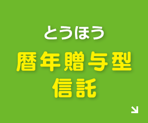 大切な家族への贈りもの とうほう暦年贈与型信託