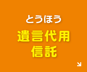 あなたの想いを届けます とうほう遺言代用信託