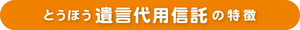 とうほう遺言代用信託の特徴