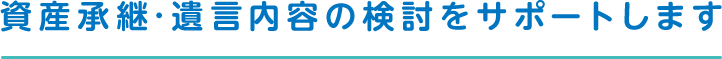 資産承継・遺言内容の検討をサポートします