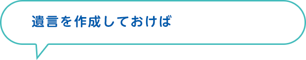 遺言を作成しておけば