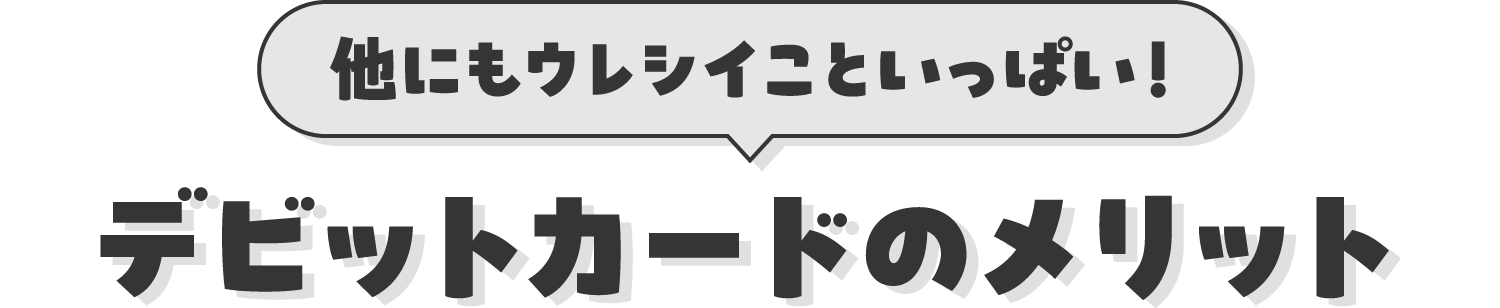 他にもウレシイこといっぱい!デビットカードのメリット