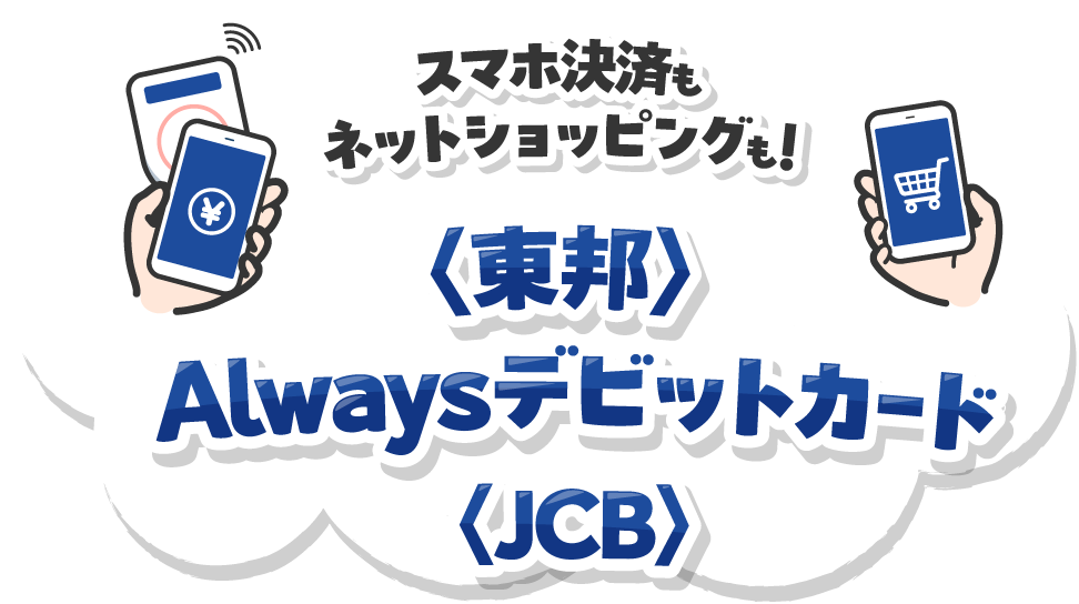 スマホ決済もネットショッピングも!<東邦>Alwaysデビットカード<JCB>