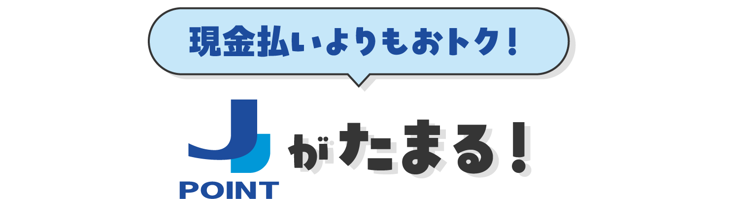現金払いよりもおトク！J-POINTがたまる！