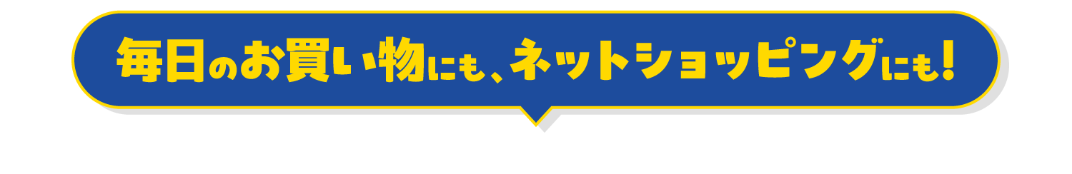 毎日のお買い物にも、ネットショッピングにも!