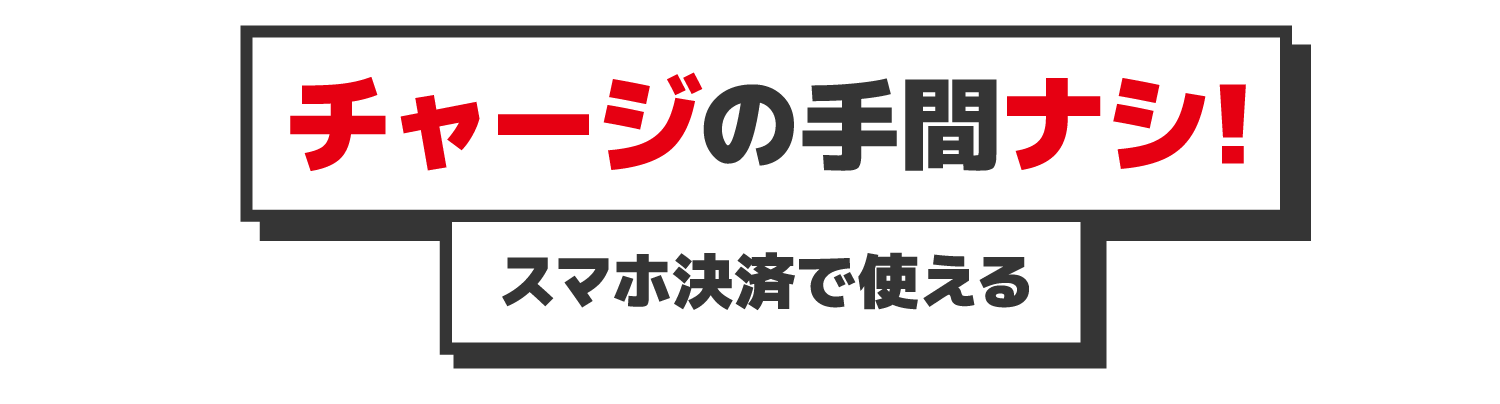 チャージの手間ナシ！